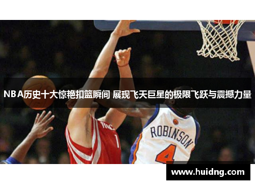 NBA历史十大惊艳扣篮瞬间 展现飞天巨星的极限飞跃与震撼力量