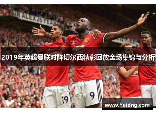 2019年英超曼联对阵切尔西精彩回放全场集锦与分析