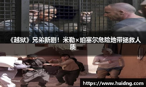 NG28《越狱》兄弟新剧！米勒×珀塞尔危险地带拯救人质